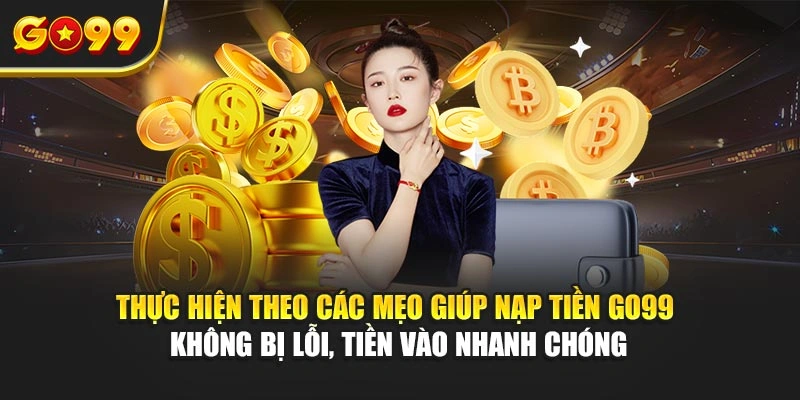 Thực hiện theo các mẹo giúp nạp tiền Go99 không bị lỗi, tiền vào nhanh chóng