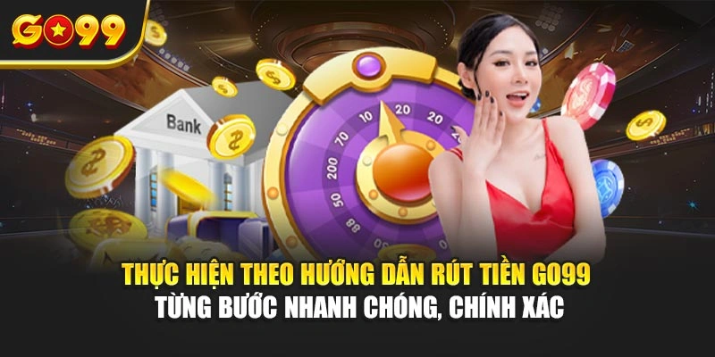 Thực hiện theo hướng dẫn rút tiền Go99 từng bước nhanh chóng, chính xác
