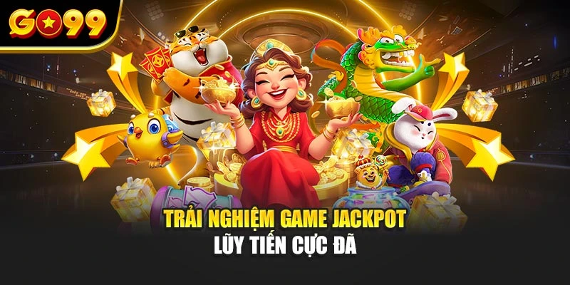 Trải nghiệm game Jackpot lũy tiến cực đã