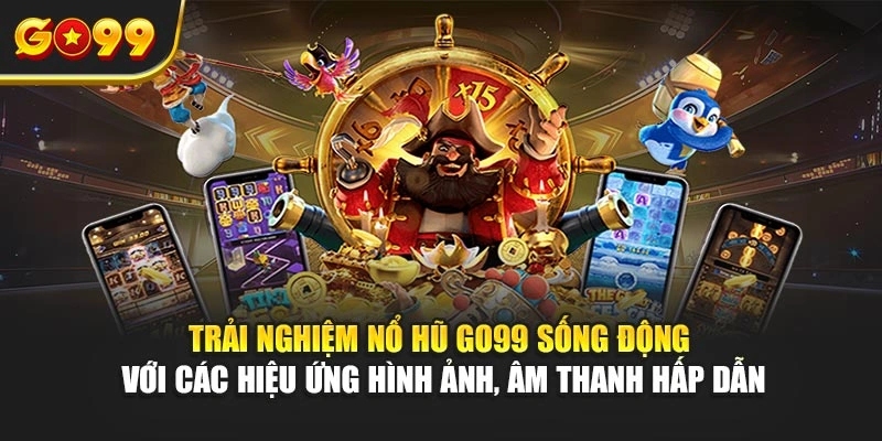 Trải nghiệm nổ hũ Go99 sống động với các hiệu ứng hình ảnh, âm thanh hấp dẫn