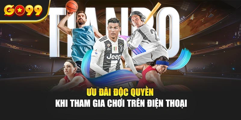 Ưu đãi độc quyền khi tham gia chơi trên điện thoại