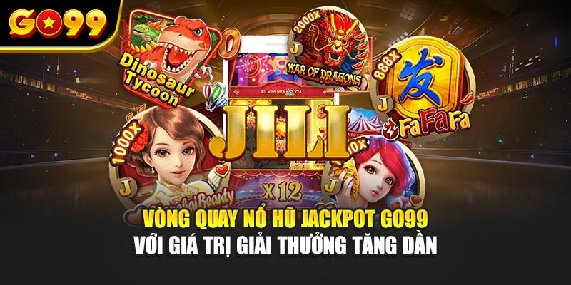 Vòng quay nổ hũ jackpot Go99 với giá trị giải thưởng tăng dần