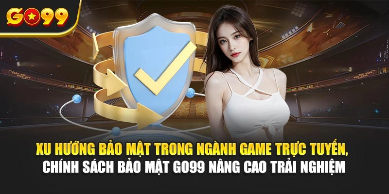 Xu hướng bảo mật trong ngành game trực tuyến, chính sách bảo mật Go99 nâng cao trải nghiệm